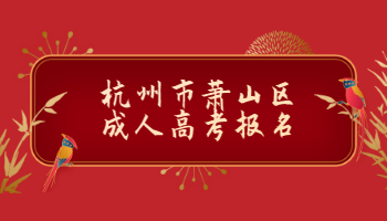 2021年杭州市蕭山區(qū)成人高考報名條件及報名流程