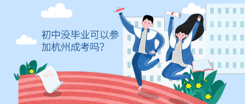 初中沒畢業(yè)可以參加杭州成考嗎？