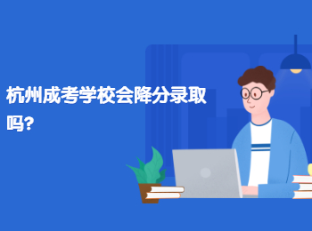 杭州成考學(xué)校會(huì)降分錄取嗎