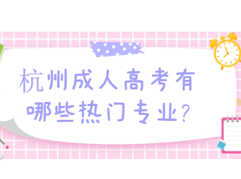 杭州成人高考有哪些熱門專業(yè)