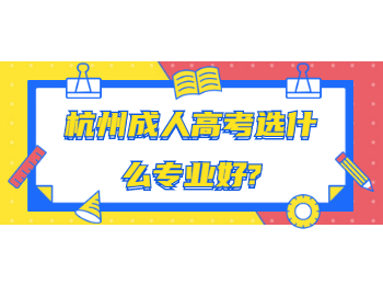 杭州成人高考選什么專業(yè)好