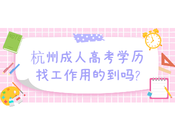 杭州成人高考學歷找工作用的到嗎?