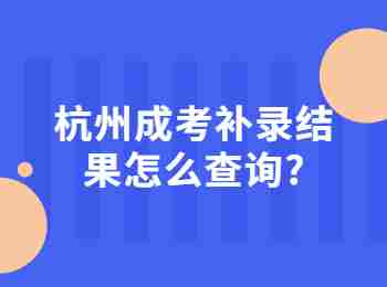 杭州成考補(bǔ)錄結(jié)果怎么查詢(xún)?