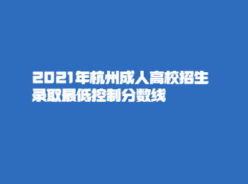 2021年杭州成人高校招生錄取最低控制分?jǐn)?shù)線