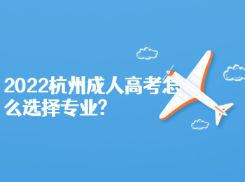 2022杭州成人高考怎么選擇專業(yè)