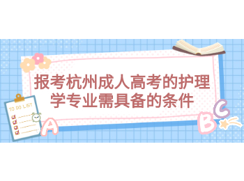 報考杭州成人高考的護(hù)理學(xué)專業(yè)需具備的條件