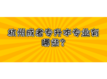 杭州成考專(zhuān)升本專(zhuān)業(yè)有哪些?