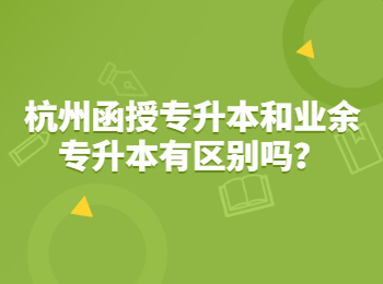 杭州函授專升本和業(yè)余專升本有區(qū)別嗎？