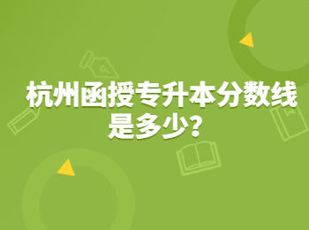 杭州函授專升本分?jǐn)?shù)線是多少？