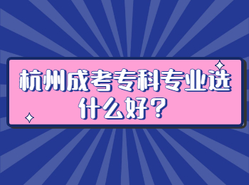 杭州成考專科專業(yè)選什么好？